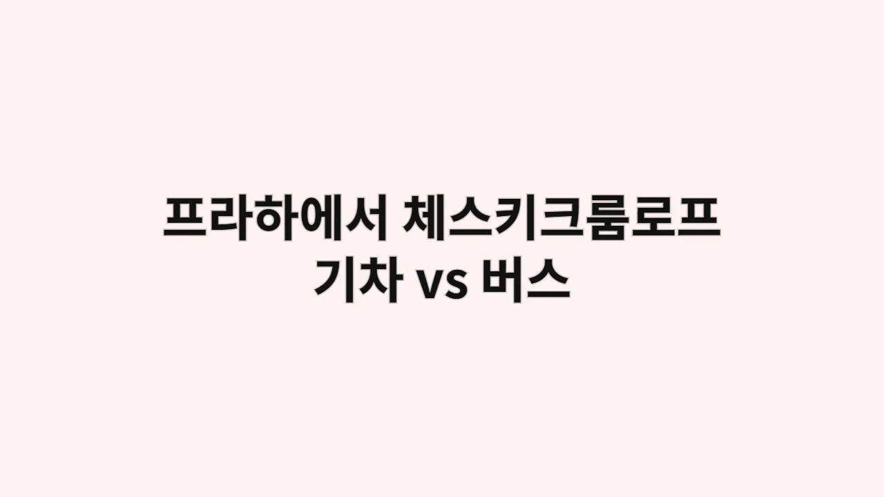 프라하에서 체스키크룸로프까지 이동 정보 (기차 vs 버스)