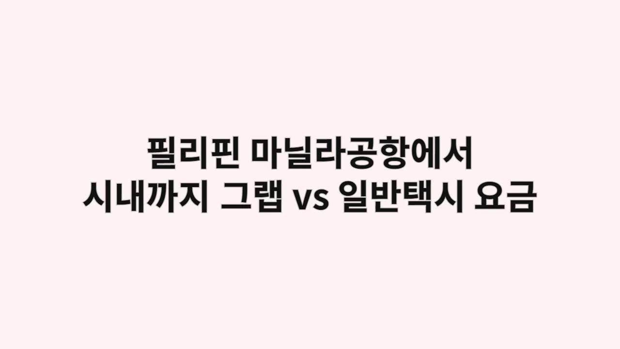 필리핀 마닐라공항에서 시내까지 이동 방법, 그랩 vs 일반택시 요금