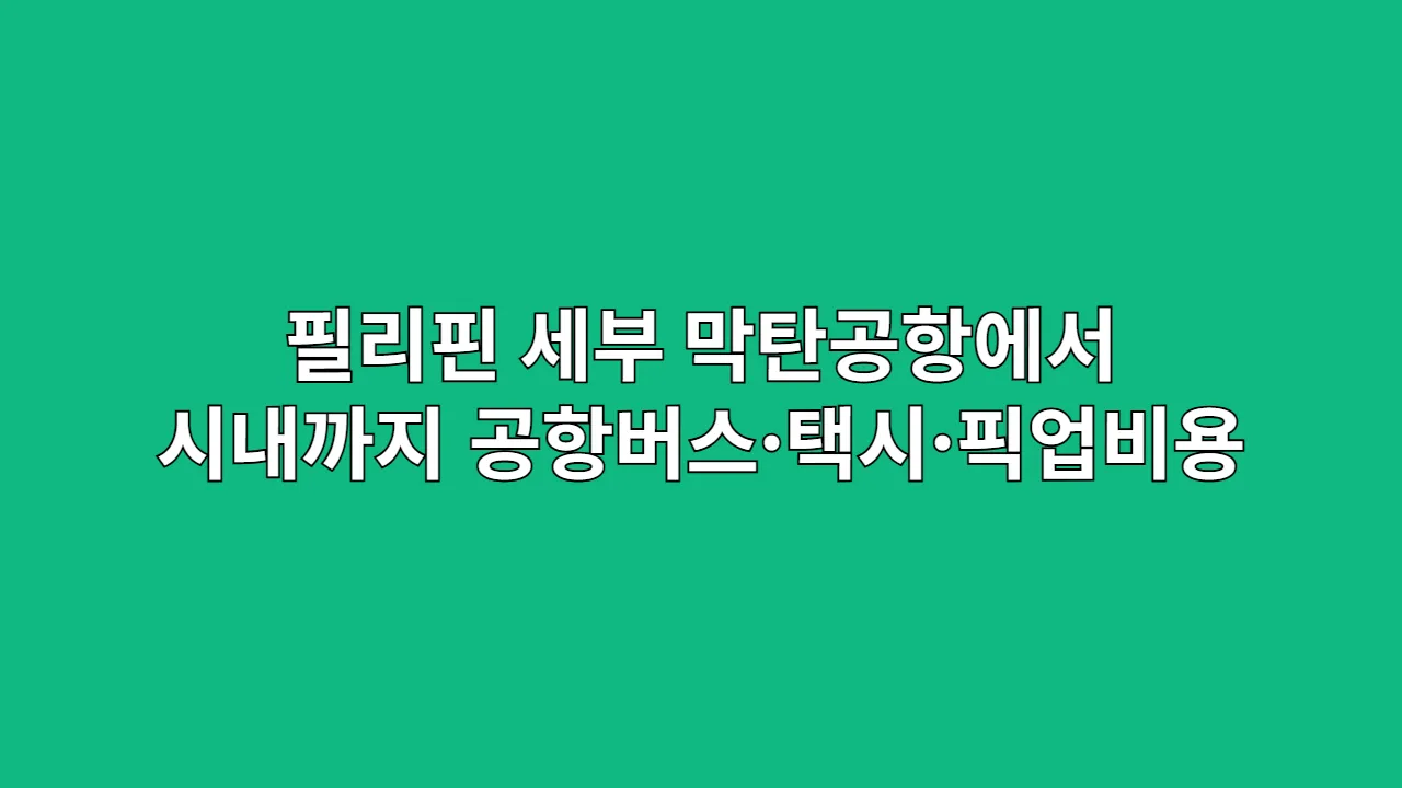 필리핀 세부 막탄공항에서 시내까지 공항버스·택시·픽업비용 총정리 (막탄섬 리조트 포함)