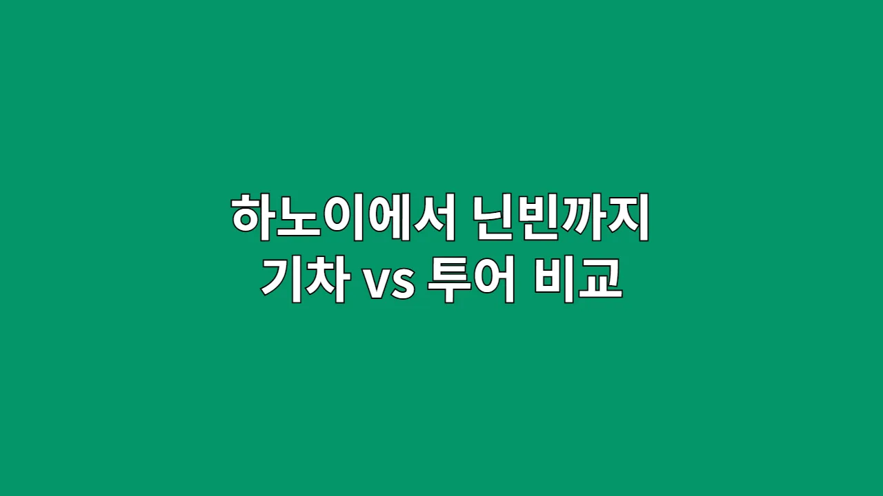 하노이에서 닌빈까지 기차 vs 투어 비교 (소요시간·비용 포함)