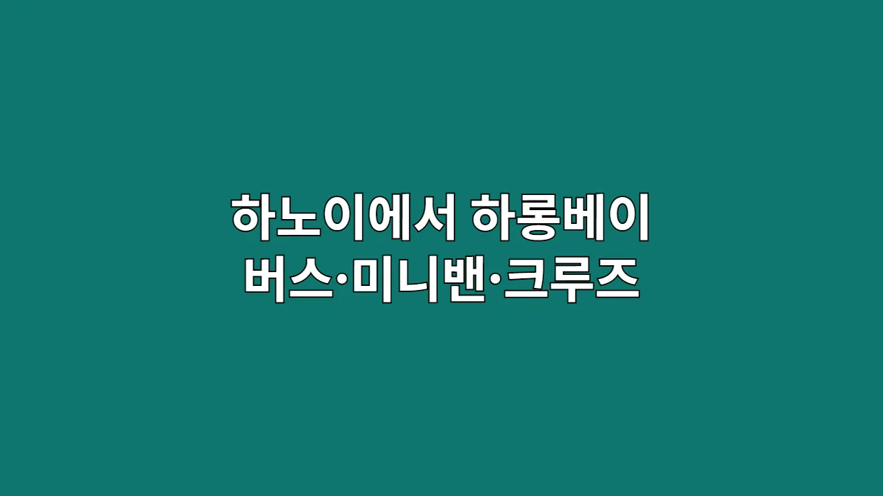 하노이에서 하롱베이까지 이동 방법! 버스·미니밴·크루즈 루트