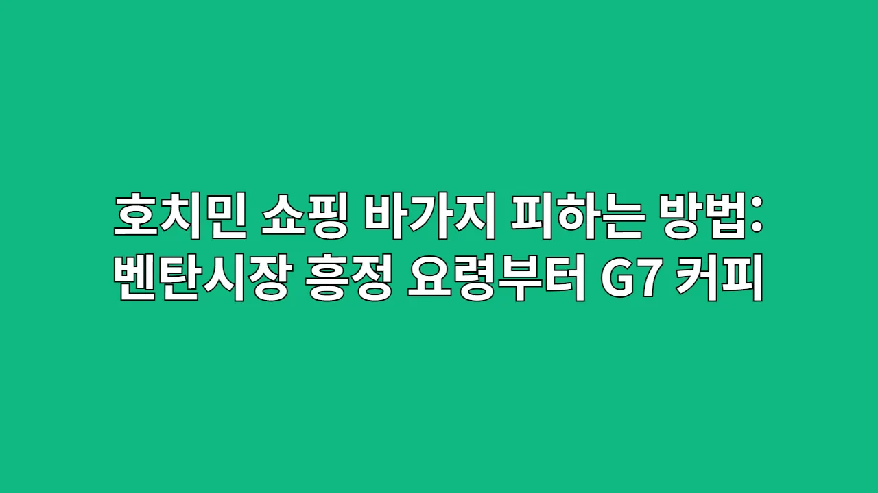 호치민 쇼핑 바가지 피하는 방법: 벤탄시장 흥정 요령부터 G7 커피 가짜 구별법까지