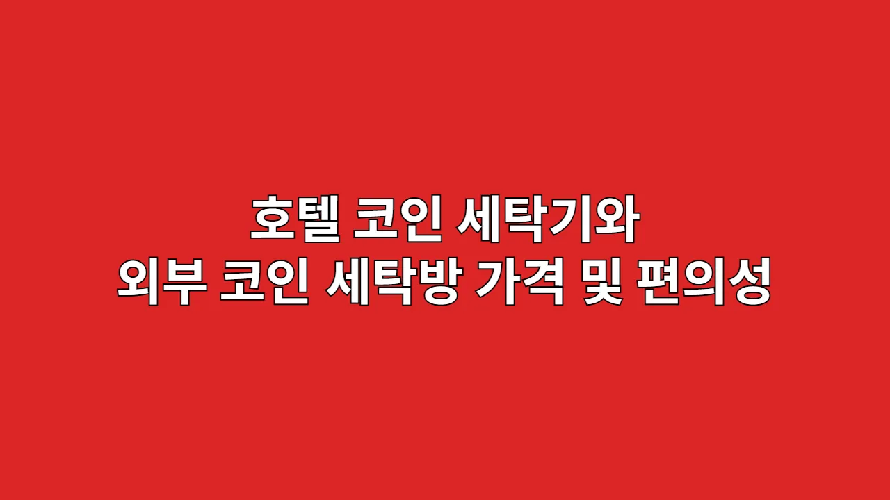 호텔 코인 세탁기와 외부 코인 세탁방의 가격 및 편의성 차이점은?