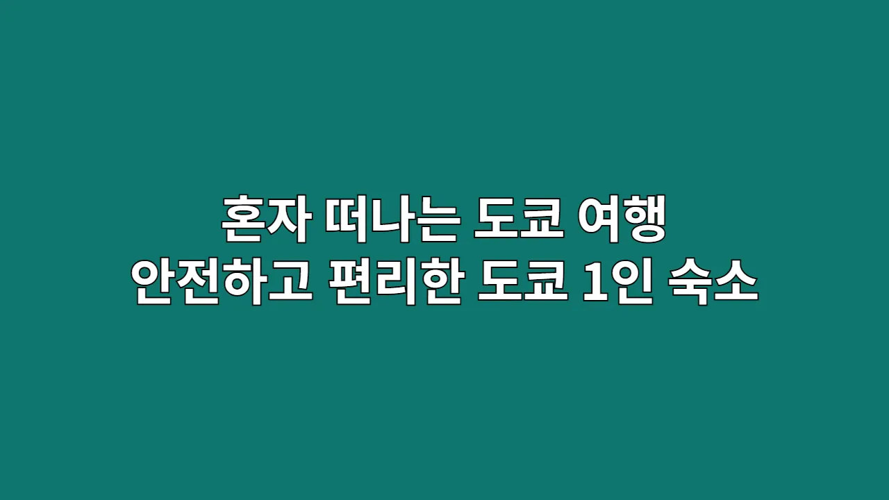 혼자 떠나는 도쿄 여행, 안전하고 편리한 도쿄 1인 숙소 완벽 가이드