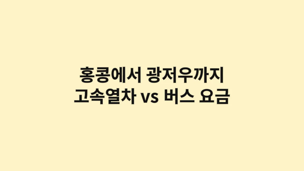 홍콩에서 광저우까지 고속열차 vs 버스 요금
