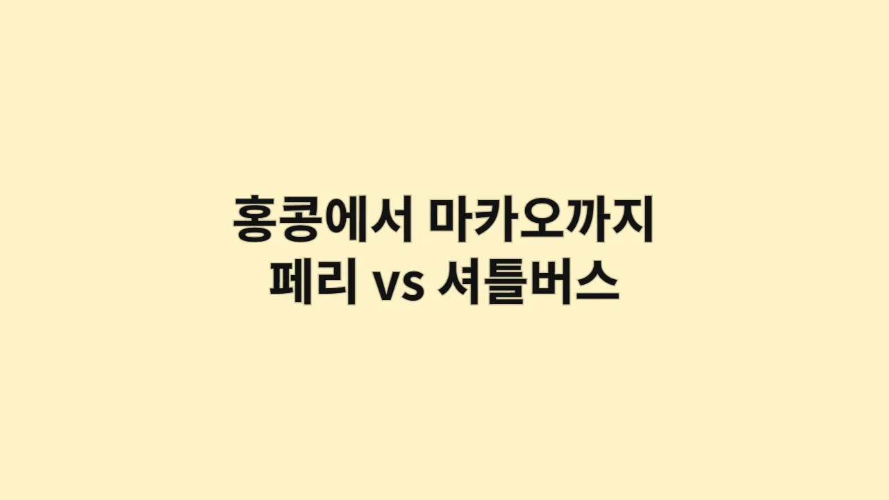 홍콩에서 마카오까지 어떻게 가요? 페리 vs 셔틀버스 비교