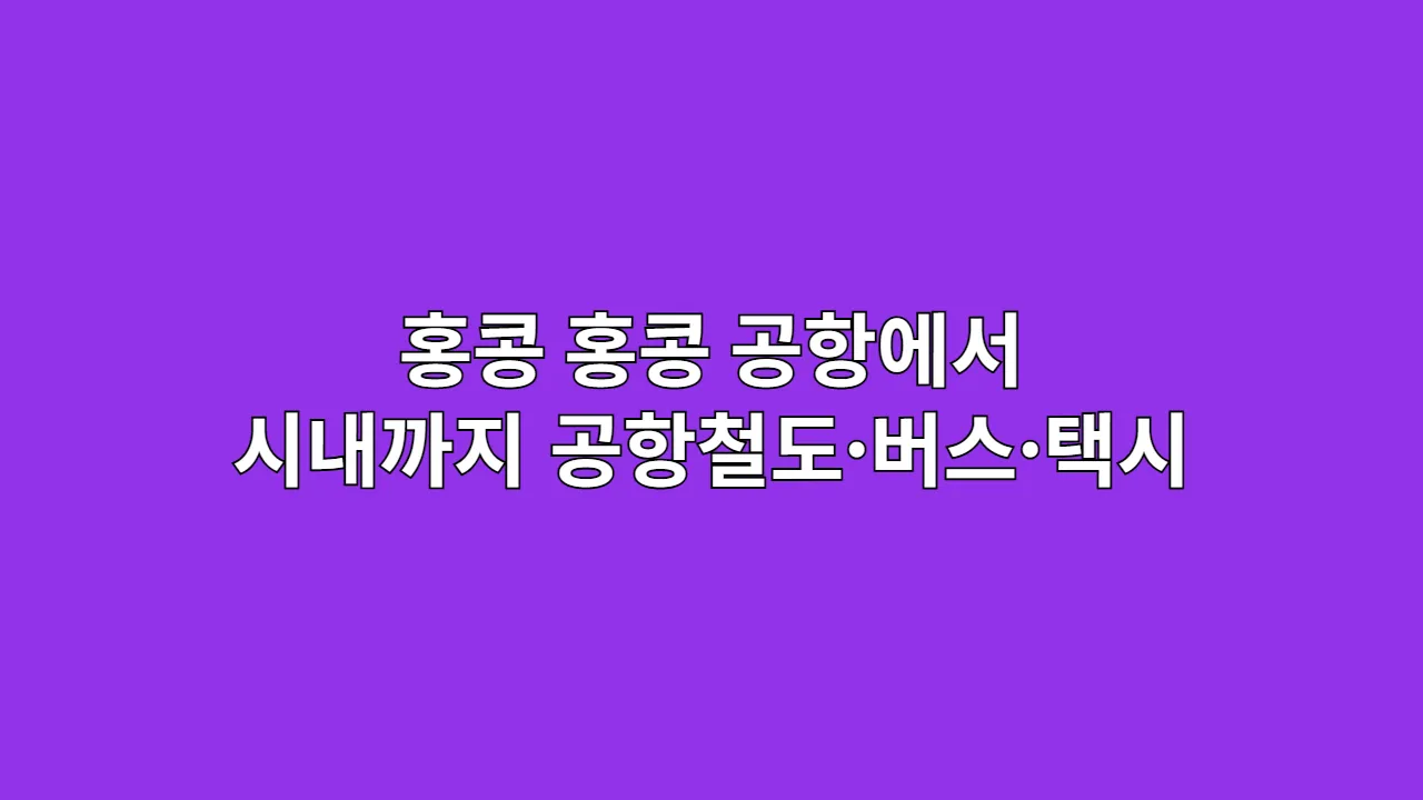 홍콩 홍콩 공항에서 시내까지, 공항철도·버스·택시 요금 총정리 (2025 최신판)