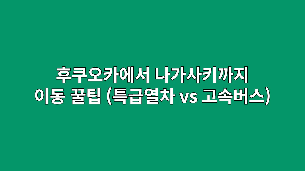 후쿠오카에서 나가사키까지 이동 방법 (특급열차 vs 고속버스)