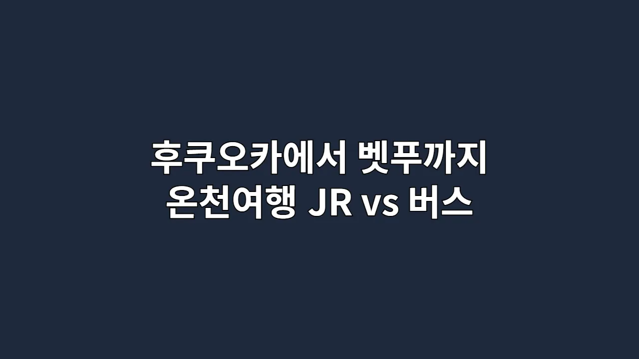 후쿠오카에서 벳푸까지 온천여행 가는 법 (JR vs 버스)