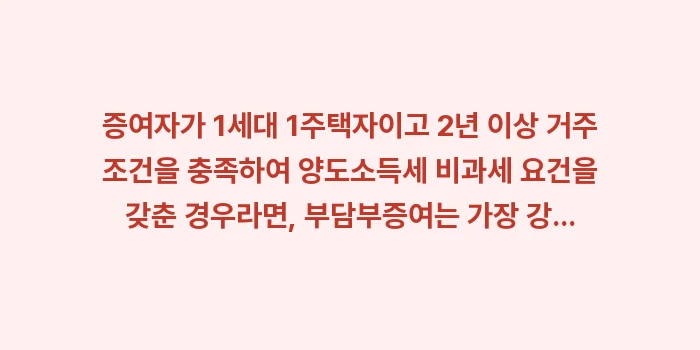 부담부증여 효과 분석: 증여자가 1세대 1주택자이고... (1)