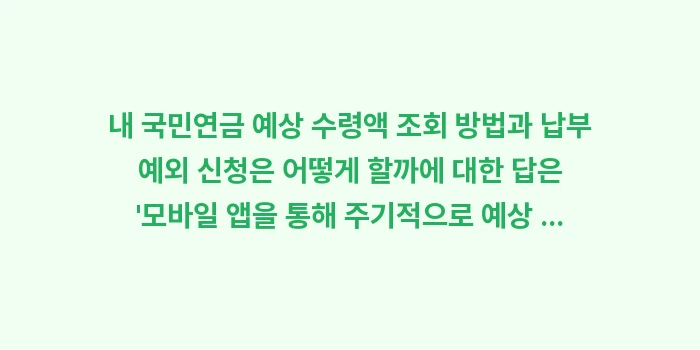 내 국민연금 예상 수령액 조회 방법과 납부 예외 신청은 어떻게 할까: 내 국민연금 예상 수령액 조... (2)