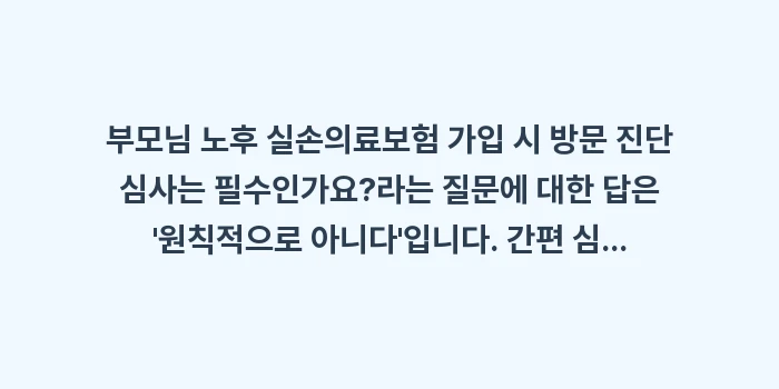 부모님 노후 실손의료보험 가입 시 방문 진단 심사 필수인가요?: 부모님 노후 실손의료보험 가... (1)