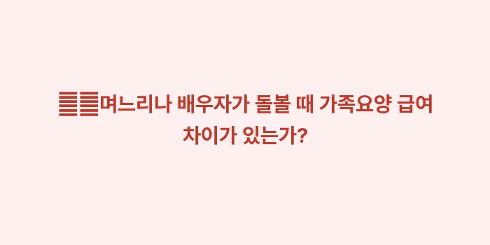 가족요양비 지급 조건 및 월 급여 계산: ➡️며느리나 배우자가 돌볼... (2)