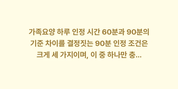 가족요양 하루 인정 시간 60분과 90분의 기준 차이: 가족요양 하루 인정 시간 6... (1)