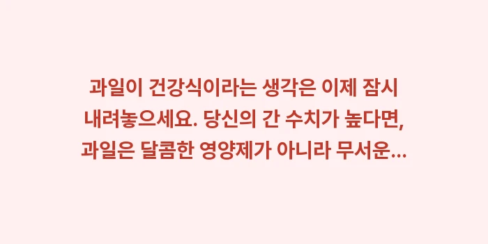 간 수치 높을 때 과일: 과일이 건강식이라는 생각은... (1)
