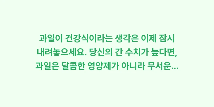 간 수치 높을 때 과일: 과일이 건강식이라는 생각은... (1)