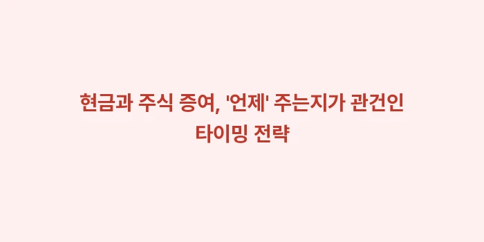 증여·상속 절세 전략: 현금과 주식 증여, 언제... (2)