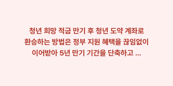 청년 희망 적금 만기 후 청년 도약 계좌로 환승하는 방법: 청년 희망 적금 만기 후 청... (1)