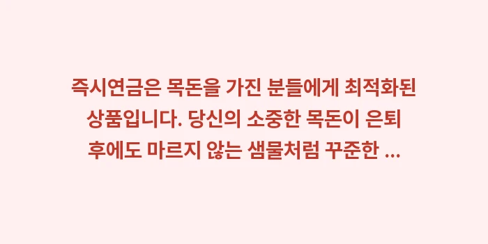 목돈이 있을 때 즉시연금 가입이 유리한가요: 즉시연금은 목돈을 가진 분들... (1)