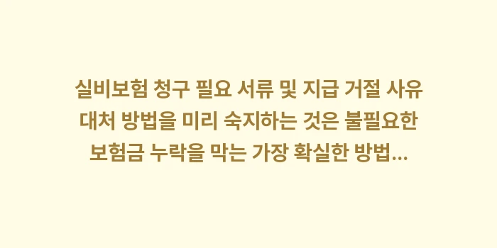 실비보험 청구 필요 서류 및 지급 거절 사유 대처 방법: 실비보험 청구 필요 서류 및... (2)