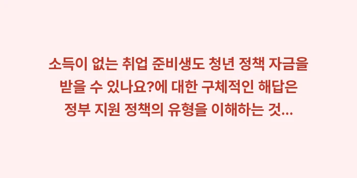 소득이 없는 취업 준비생도 청년 정책 자금을 받을 수 있나요: 소득이 없는 취업 준비생도... (1)