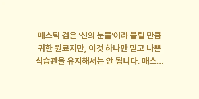 매스틱 검 효능: 매스틱 검은 신의 눈물이... (1)