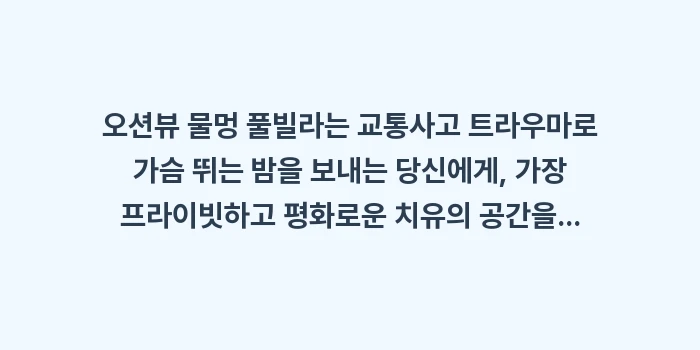 오션뷰 물멍 풀빌라: 오션뷰 물멍 풀빌라는 교통사... (1)