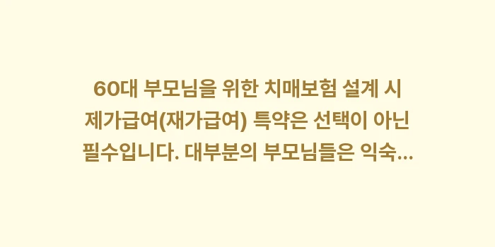 60대 부모님 치매보험 가입 시 가장 중요한 필수 특약: 60대 부모님을 위한 치매보... (1)