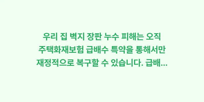 주택화재보험 급배수 특약: 우리 집 벽지 장판 누수 피... (1)