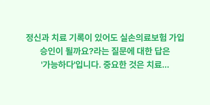 정신과 치료 기록이 있어도 실손의료보험 가입 승인이 될까요?: 정신과 치료 기록이 있어도... (1)