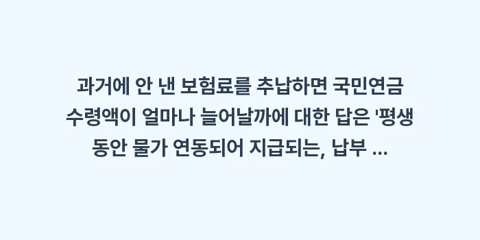 과거에 안 낸 보험료를 추납하면 국민연금 수령액이 얼마나 늘어날까: 과거에 안 낸 보험료를 추납... (1)