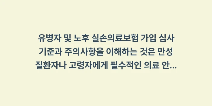 유병자 및 노후 실손의료보험 가입 심사 기준과 주의사항: 유병자 및 노후 실손의료보험... (2)