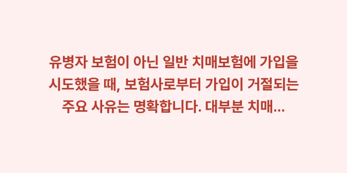 유병자도 치매보험 가입이 가능한지 거절 사유: 유병자 보험이 아닌 일반 치... (1)