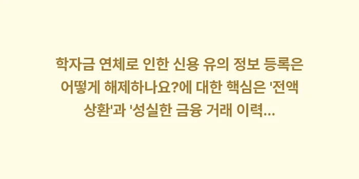 학자금 연체로 인한 신용 유의 정보 등록은 어떻게 해제하나요: 학자금 연체로 인한 신용 유... (1)