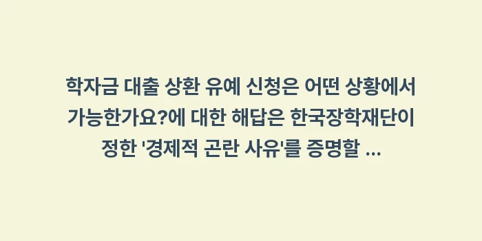 학자금 대출 상환 유예 신청은 어떤 상황에서 가능한가요: 학자금 대출 상환 유예 신청... (1)