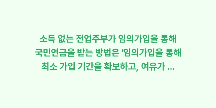 소득 없는 전업주부가 임의가입을 통해 국민연금을 받는 방법은: 소득 없는 전업주부가 임의가... (1)