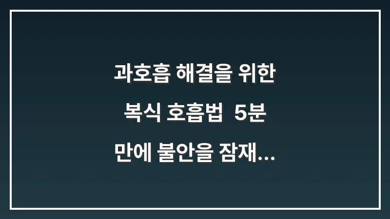 과호흡 해결을 위한 복식 호흡법: 5분 만에 불안을 잠재우는 도구 대표 이미지
