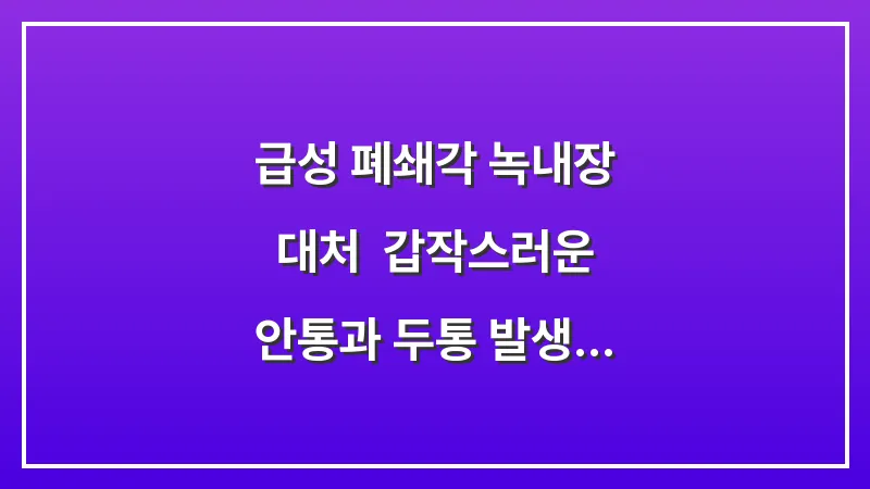 급성 폐쇄각 녹내장 대처: 갑작스러운 안통과 두통 발생 시 즉시 시행해야 할 응급 처치 대표 이미지