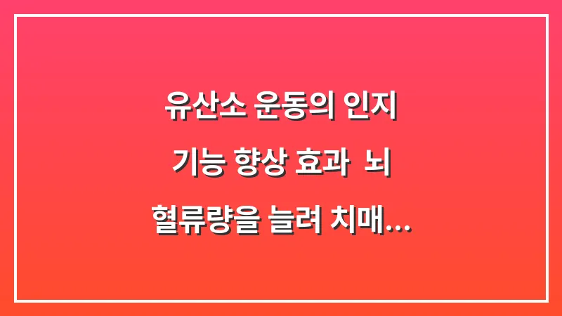 유산소 운동의 인지 기능 향상 효과: 뇌 혈류량을 늘려 치매 발병률을 낮추는 최적의 강도 대표 이미지