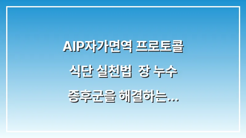 AIP(자가면역 프로토콜) 식단 실천법: 장 누수 증후군을 해결하는 3단계 전략 대표 이미지