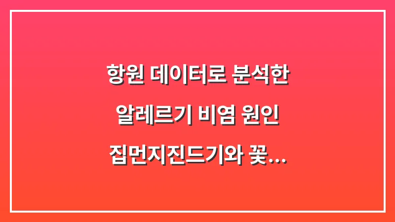 항원 데이터로 분석한 알레르기 비염 원인: 집먼지진드기와 꽃가루 차단법 대표 이미지