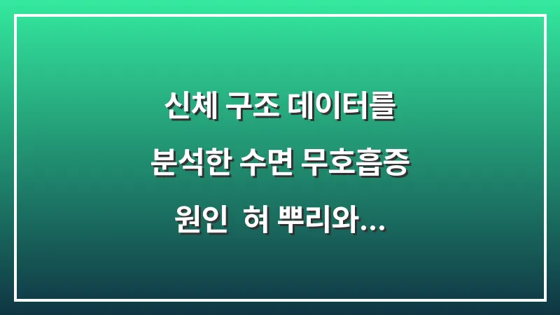 신체 구조 데이터를 분석한 수면 무호흡증 원인: 혀 뿌리와 기도 막힘의 상관관계 대표 이미지