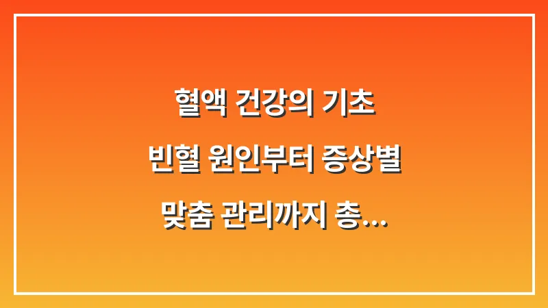 혈액 건강의 기초: 빈혈 원인부터 증상별 맞춤 관리까지 총정리 가이드 대표 이미지