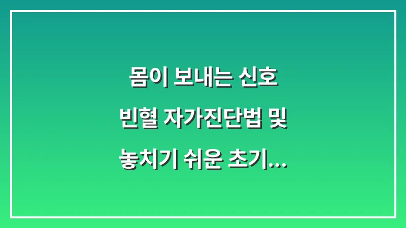 몸이 보내는 신호: 빈혈 자가진단법 및 놓치기 쉬운 초기 증상 분석 대표 이미지