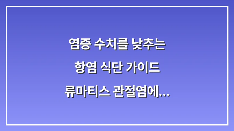 염증 수치를 낮추는 항염 식단 가이드: 류마티스 관절염에 좋은 음식과 피해야 할 식품 대표 이미지