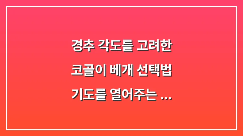 경추 각도를 고려한 코골이 베개 선택법: 기도를 열어주는 최적의 높이 찾기 대표 이미지