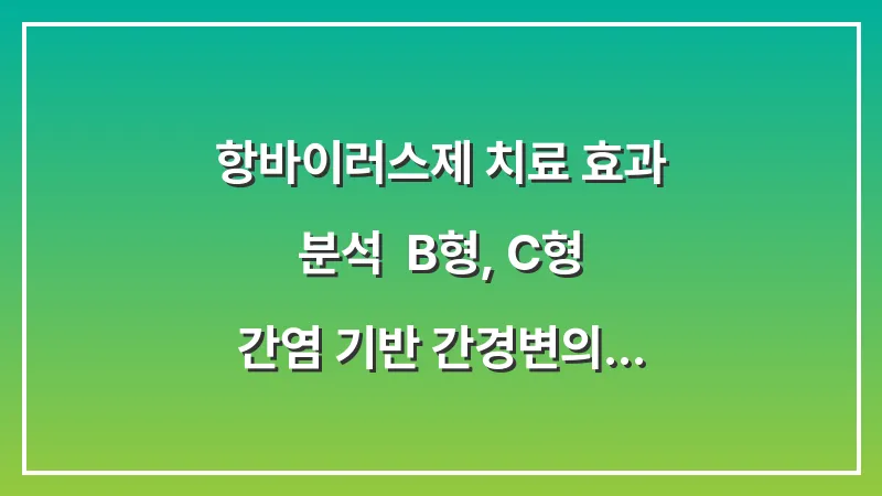 항바이러스제 치료 효과 분석: B형, C형 간염 기반 간경변의 최신 치료 트렌드 대표 이미지