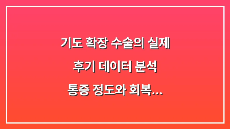 기도 확장 수술의 실제 후기 데이터 분석: 통증 정도와 회복 기간에 대한 모든 것 대표 이미지