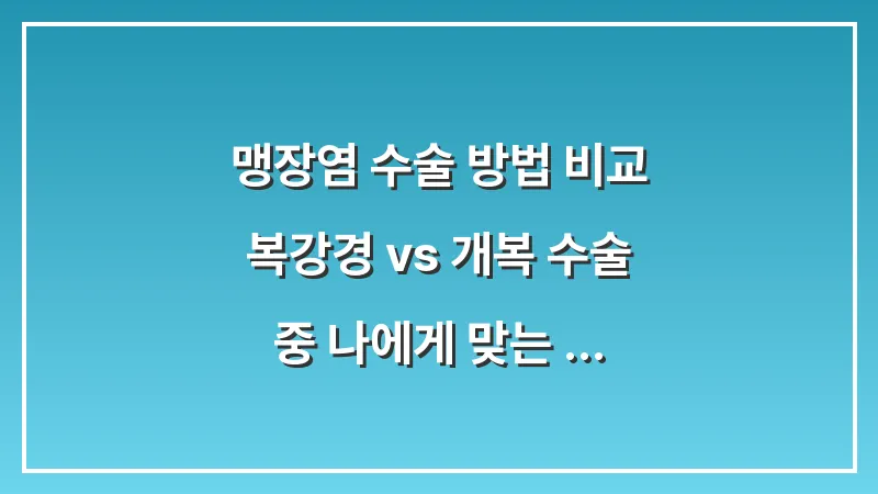 맹장염 수술 방법 비교: 복강경 vs 개복 수술 중 나에게 맞는 선택과 과정 대표 이미지