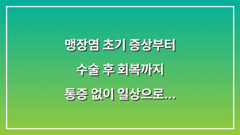 맹장염 초기 증상부터 수술 후 회복까지: 통증 없이 일상으로 복귀하는 통합 가이드 대표 이미지